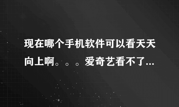 现在哪个手机软件可以看天天向上啊。。。爱奇艺看不了。。。芒果TV画面很差。。。还有什么好一点的。。