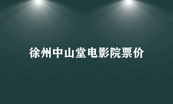 徐州中山堂电影院票价