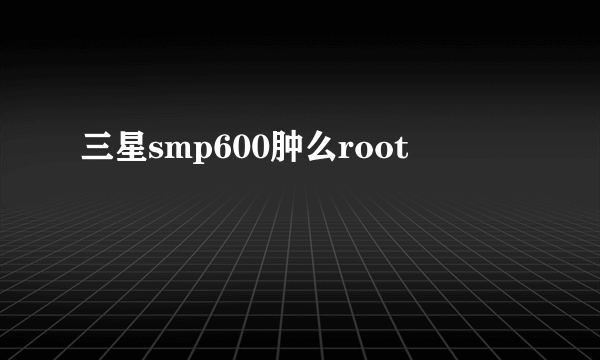 三星smp600肿么root