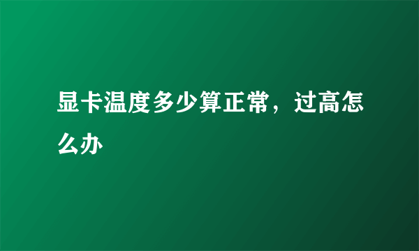 显卡温度多少算正常，过高怎么办