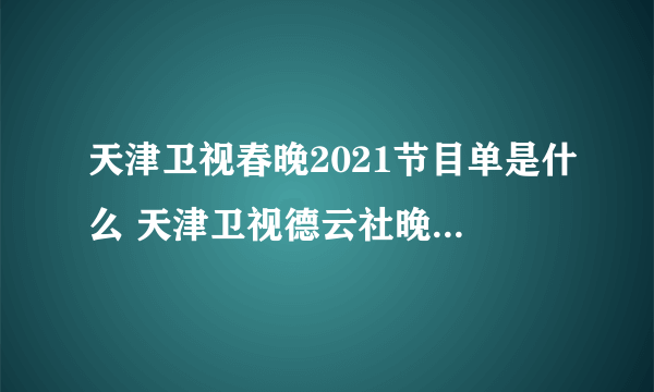 天津卫视春晚2021节目单是什么 天津卫视德云社晚会2021节目单一览