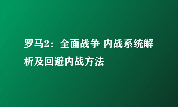 罗马2：全面战争 内战系统解析及回避内战方法