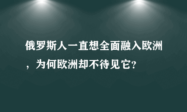 俄罗斯人一直想全面融入欧洲，为何欧洲却不待见它？