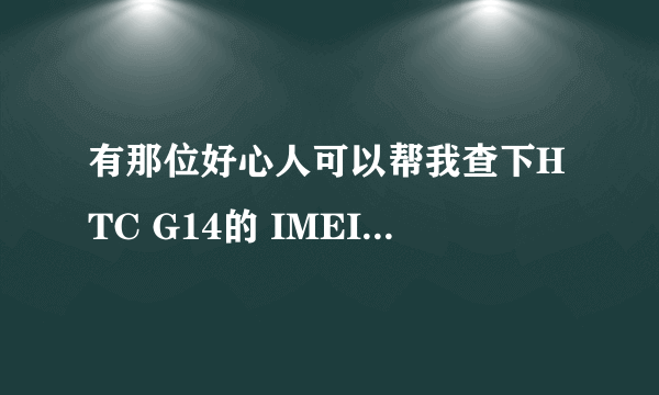 有那位好心人可以帮我查下HTC G14的 IMEI 355066040337455是那里产地？出厂日期 是不是全新的 谢谢