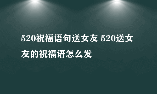 520祝福语句送女友 520送女友的祝福语怎么发