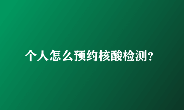 个人怎么预约核酸检测？