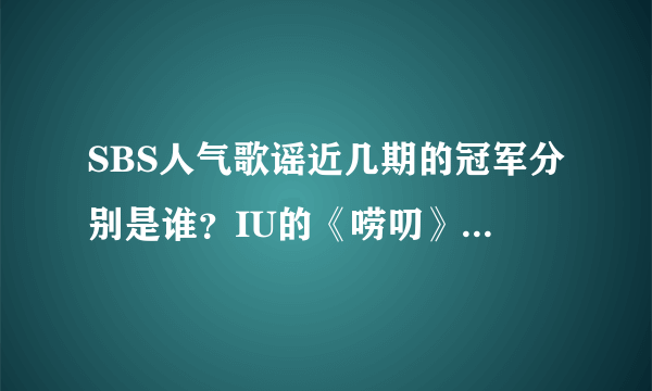 SBS人气歌谣近几期的冠军分别是谁？IU的《唠叨》上过几次人气歌谣？