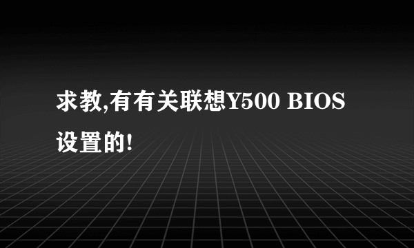 求教,有有关联想Y500 BIOS 设置的!