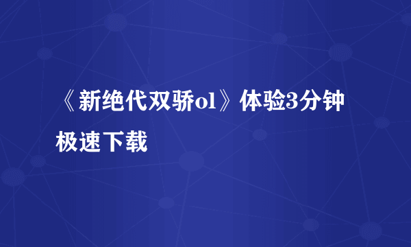 《新绝代双骄ol》体验3分钟极速下载