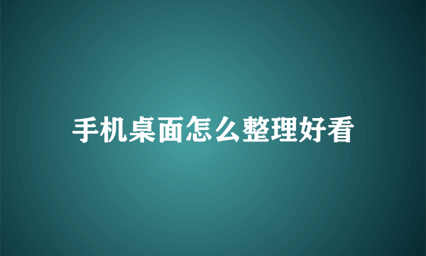 手机桌面怎么整理好看