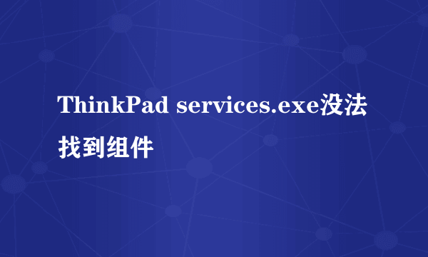 ThinkPad services.exe没法找到组件