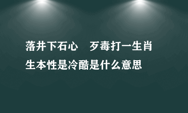 落井下石心腸歹毒打一生肖衆生本性是冷酷是什么意思