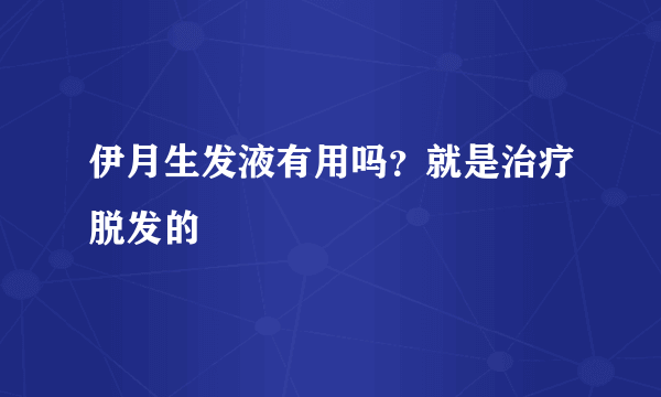 伊月生发液有用吗？就是治疗脱发的