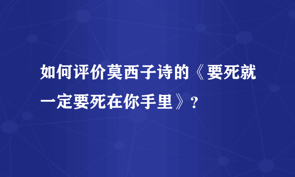 如何评价莫西子诗的《要死就一定要死在你手里》？