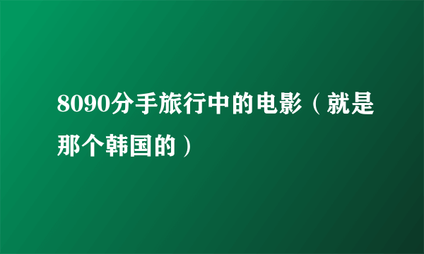 8090分手旅行中的电影（就是那个韩国的）