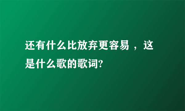 还有什么比放弃更容易 ，这是什么歌的歌词?