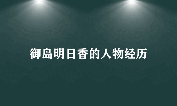 御岛明日香的人物经历