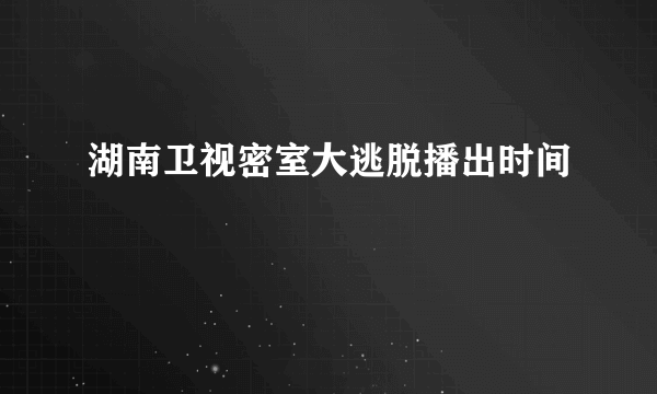 湖南卫视密室大逃脱播出时间