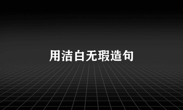 用洁白无瑕造句