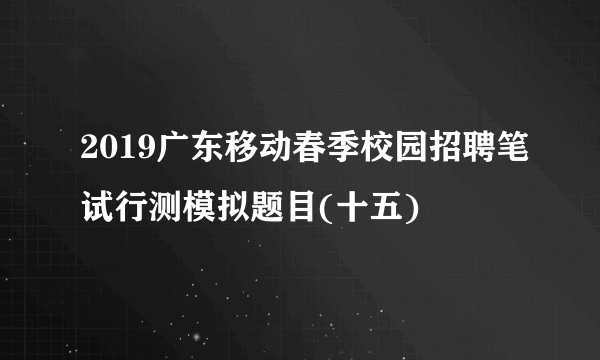 2019广东移动春季校园招聘笔试行测模拟题目(十五)