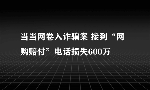 当当网卷入诈骗案 接到“网购赔付”电话损失600万