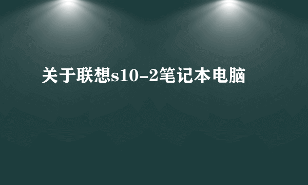 关于联想s10-2笔记本电脑