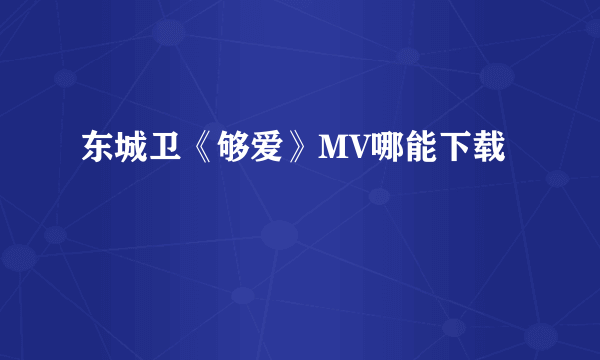 东城卫《够爱》MV哪能下载