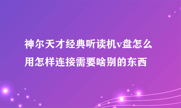 神尔天才经典听读机v盘怎么用怎样连接需要啥别的东西