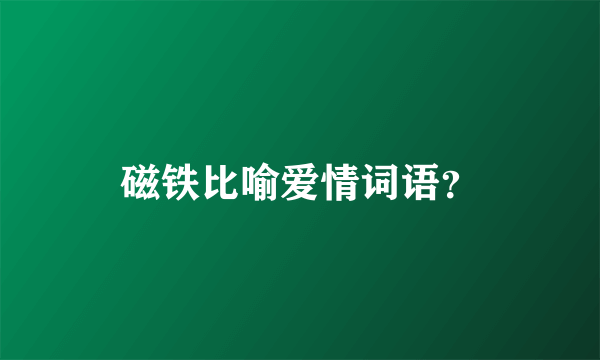 磁铁比喻爱情词语？