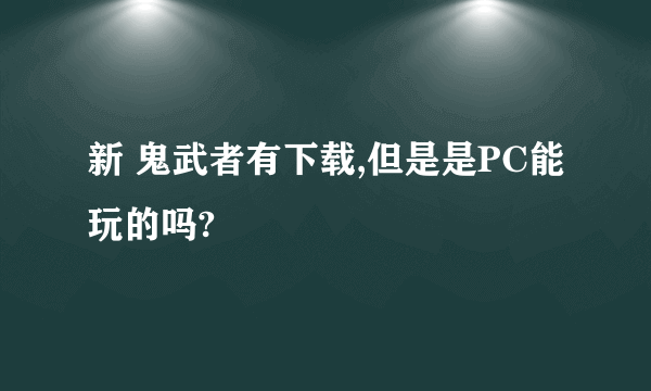 新 鬼武者有下载,但是是PC能玩的吗?