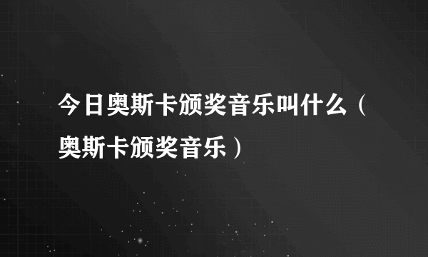 今日奥斯卡颁奖音乐叫什么（奥斯卡颁奖音乐）