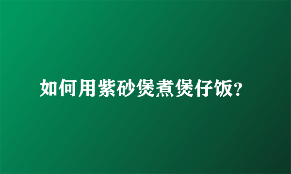 如何用紫砂煲煮煲仔饭？