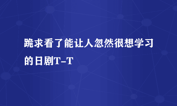 跪求看了能让人忽然很想学习的日剧T-T