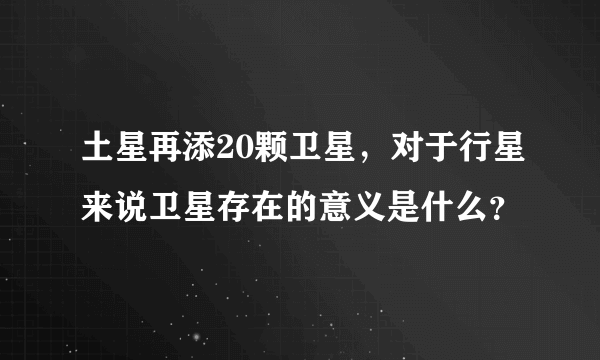 土星再添20颗卫星，对于行星来说卫星存在的意义是什么？