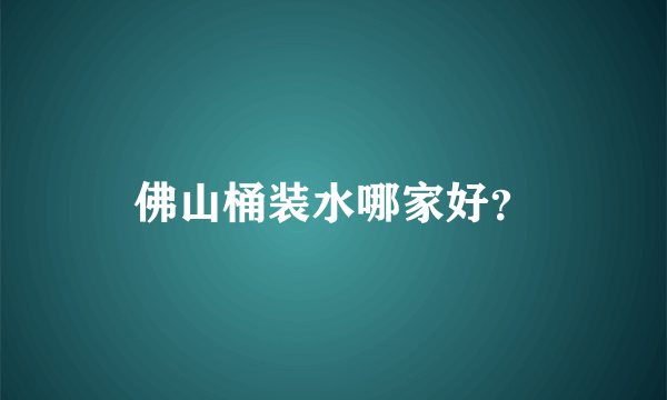 佛山桶装水哪家好？