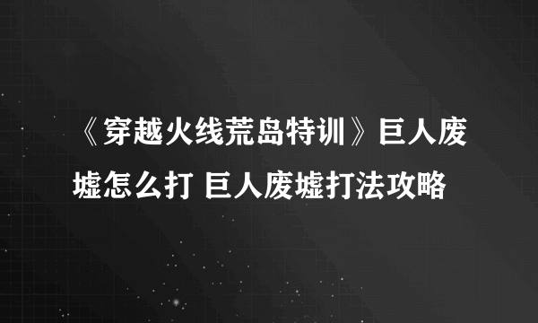 《穿越火线荒岛特训》巨人废墟怎么打 巨人废墟打法攻略