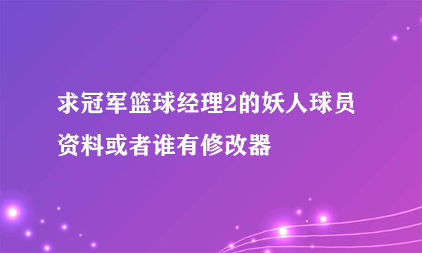 求冠军篮球经理2的妖人球员资料或者谁有修改器