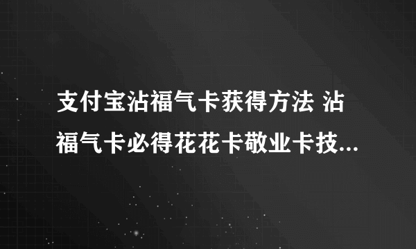 支付宝沾福气卡获得方法 沾福气卡必得花花卡敬业卡技巧攻略教程