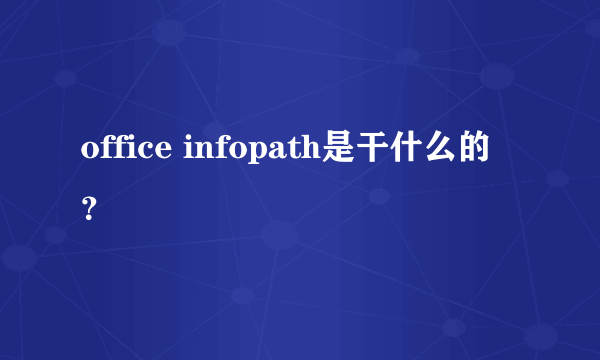 office infopath是干什么的？