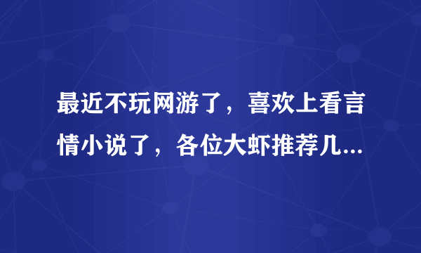 最近不玩网游了，喜欢上看言情小说了，各位大虾推荐几本好看的吧！嘿嘿嘿！！