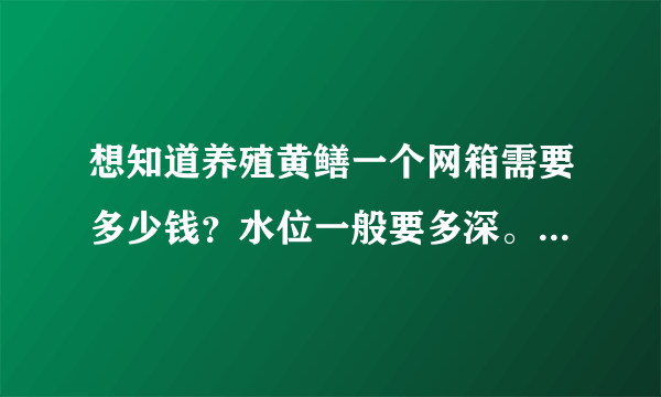 想知道养殖黄鳝一个网箱需要多少钱？水位一般要多深。其养殖周期大概要多少时间？