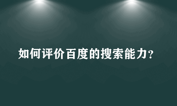 如何评价百度的搜索能力？