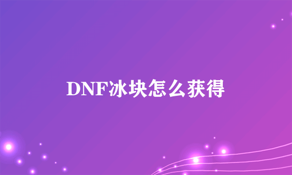 DNF冰块怎么获得