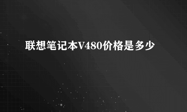 联想笔记本V480价格是多少