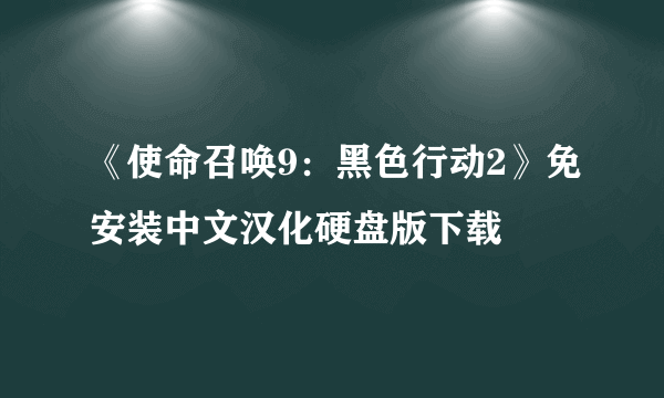 《使命召唤9：黑色行动2》免安装中文汉化硬盘版下载