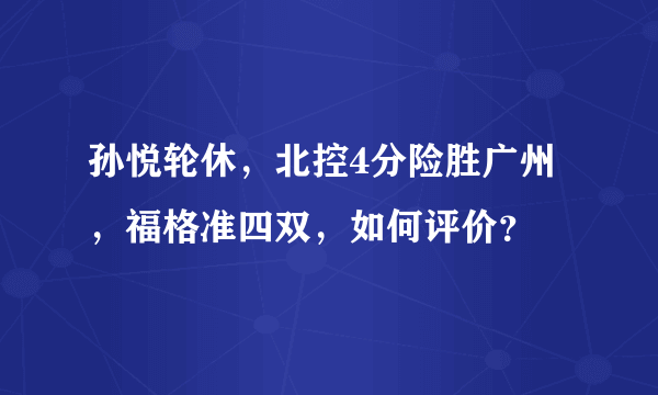 孙悦轮休，北控4分险胜广州，福格准四双，如何评价？