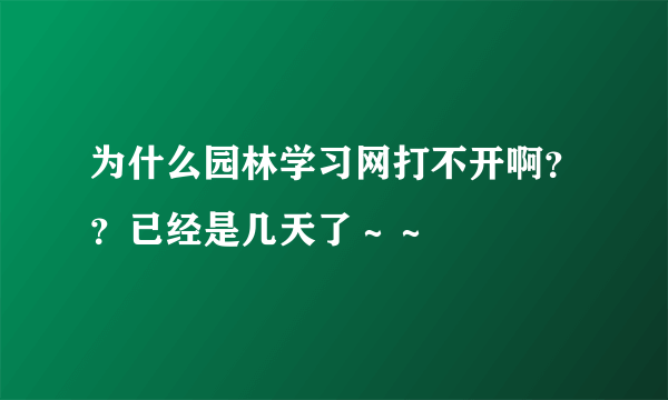 为什么园林学习网打不开啊？？已经是几天了～～