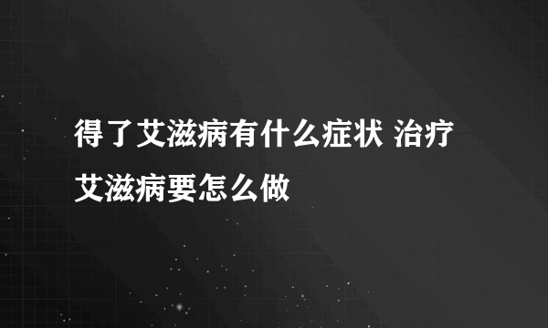 得了艾滋病有什么症状 治疗艾滋病要怎么做