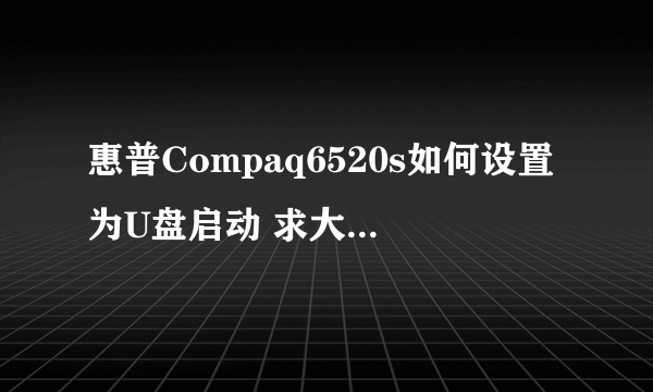 惠普Compaq6520s如何设置为U盘启动 求大师指导下详细步骤 CONFIGURATION-BOOT OPION-USB HARD