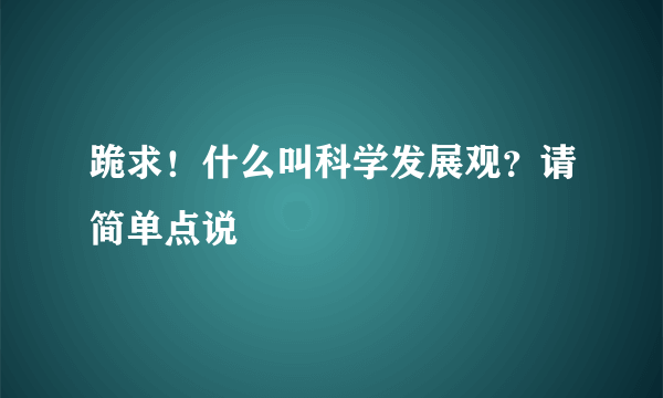 跪求！什么叫科学发展观？请简单点说